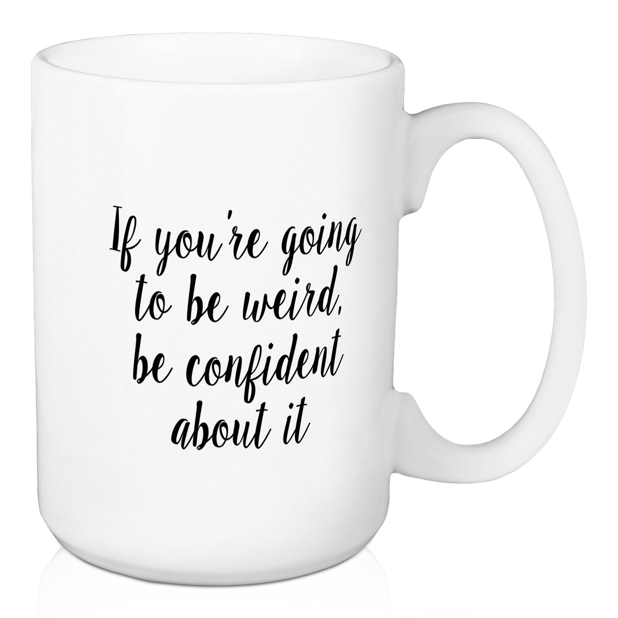 If You're Going To Be Weird, Be Confident 15 oz Mug