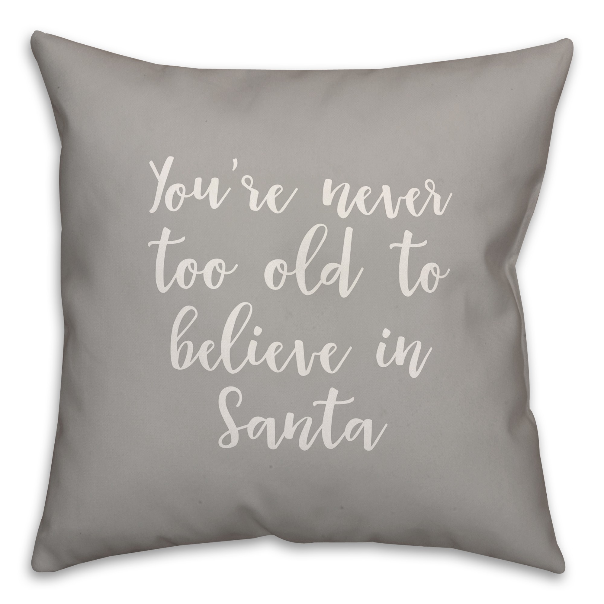 You're Never To Old To Believe In Santa in Gray 18x18 Spun Poly Pillow