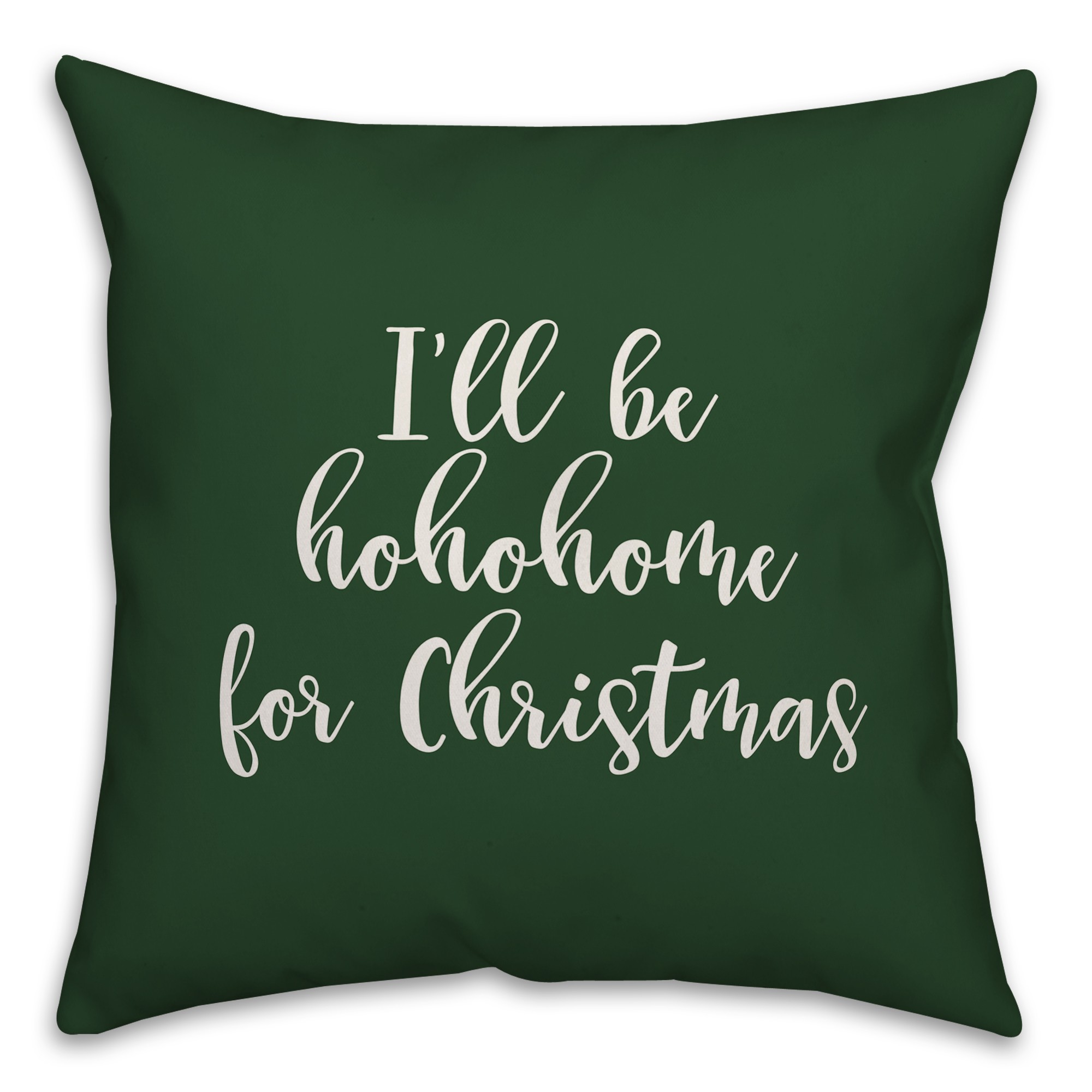 I'll Be Hohohome For Christmas in Dark Green 18x18 Spun Poly Pillow