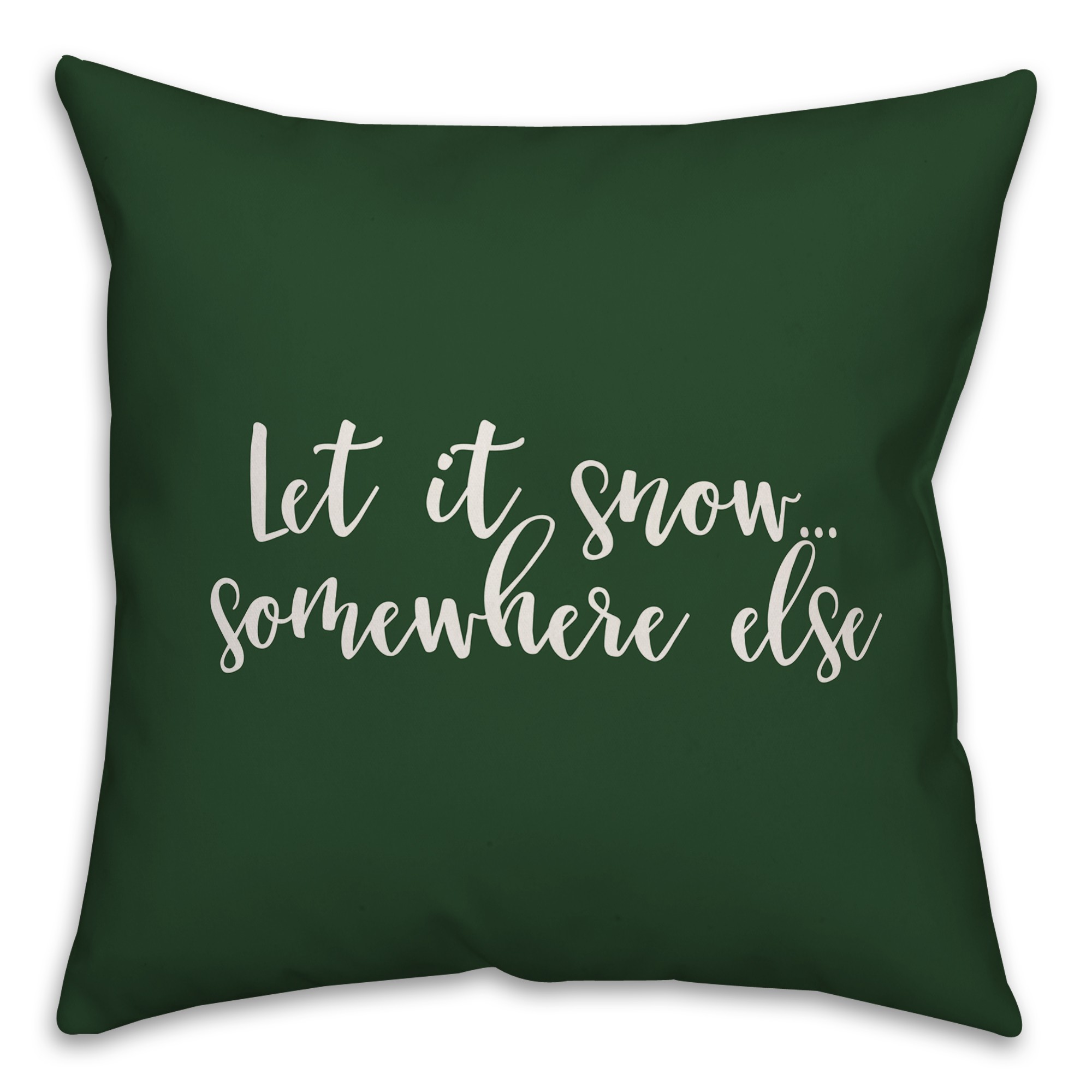 Let It Snow Somewhere Else in Dark Green 18x18 Spun Poly Pillow