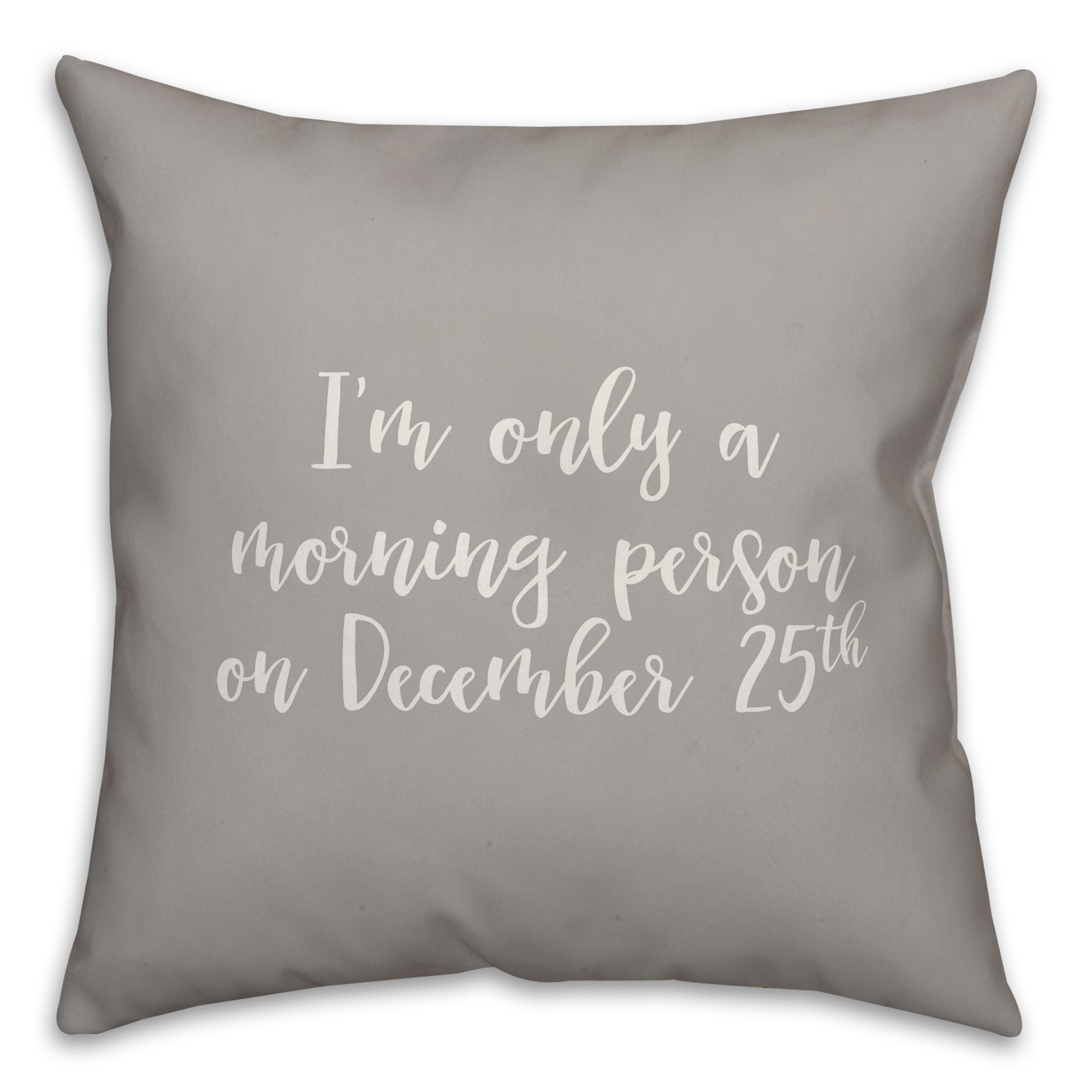 I'm Only A Morning Person On December 25 in Gray 18x18 Spun Poly Pillow
