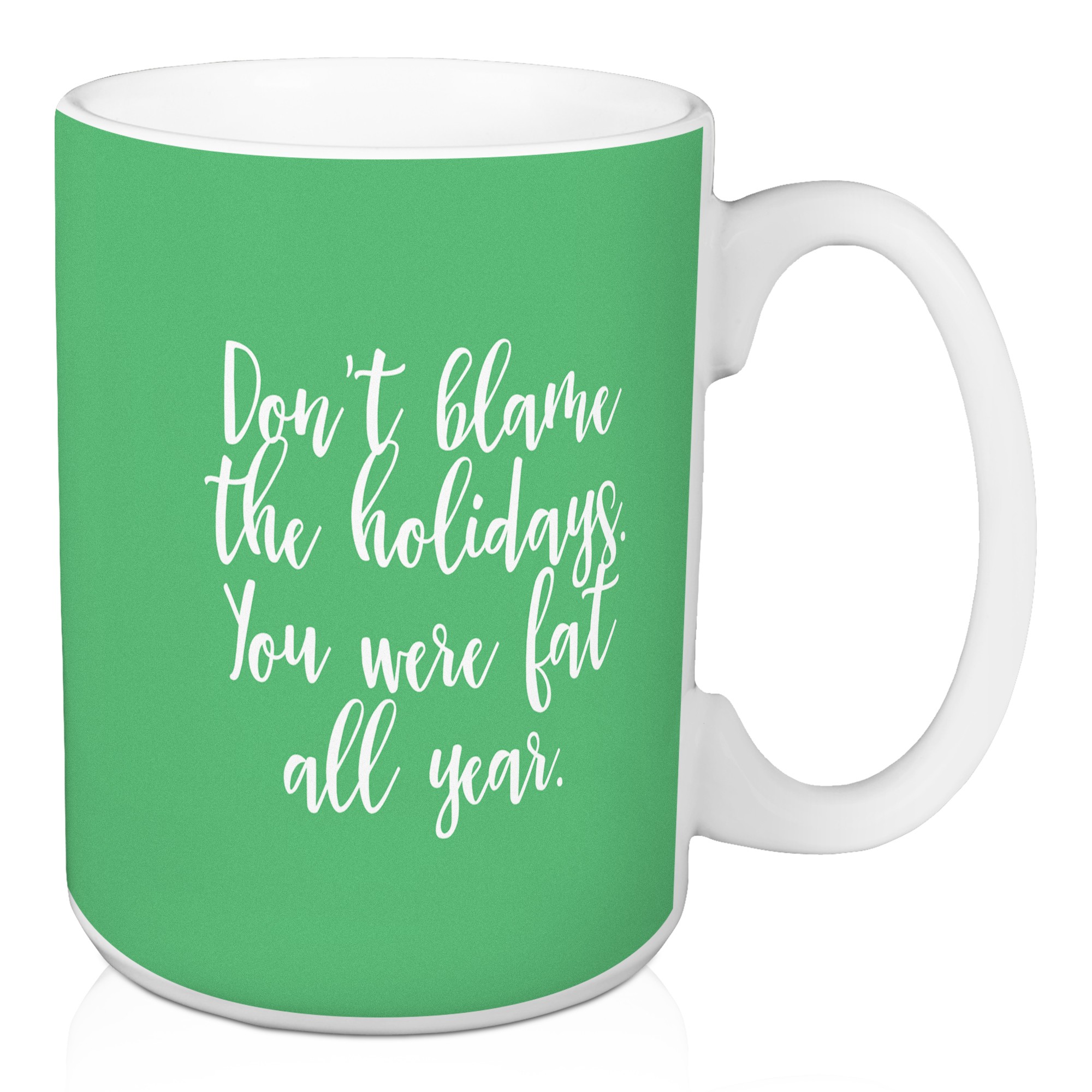 Don’t Blame The Holidays You Were Fat All Year in Light Green 15 oz Mug