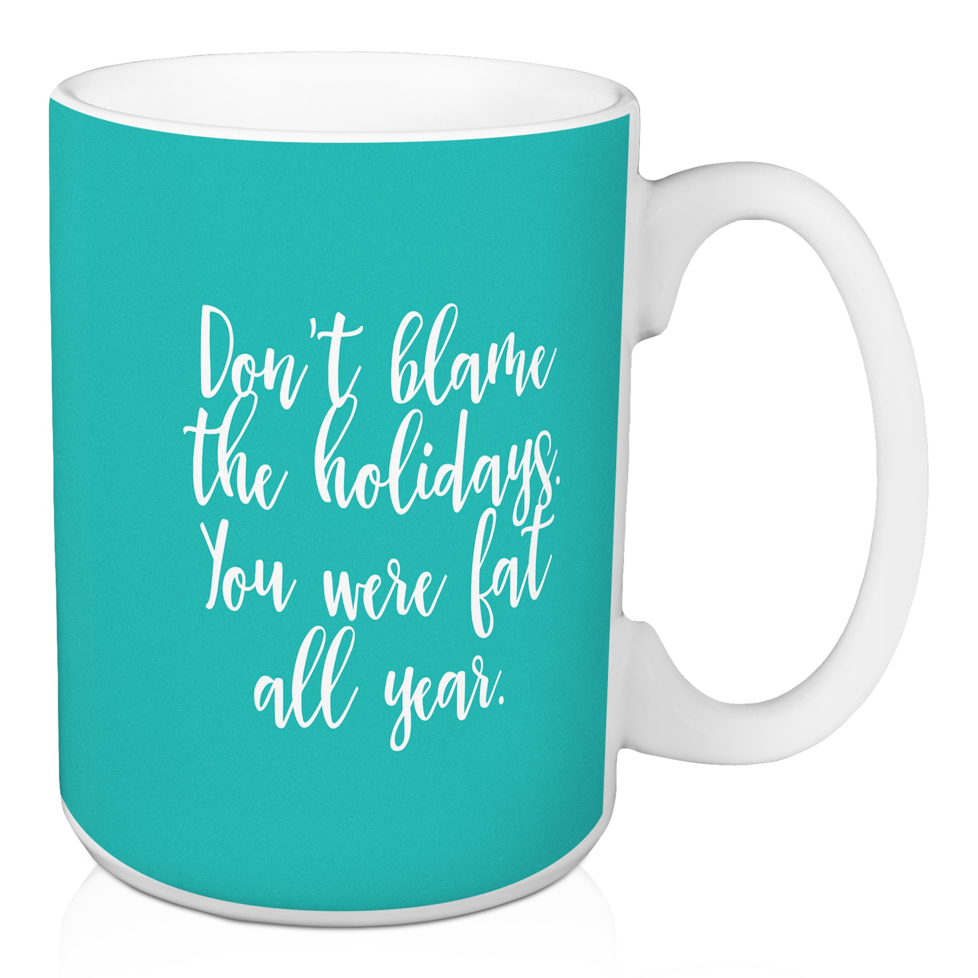Don’t Blame The Holidays You Were Fat All Year in Teal 15 oz Mug