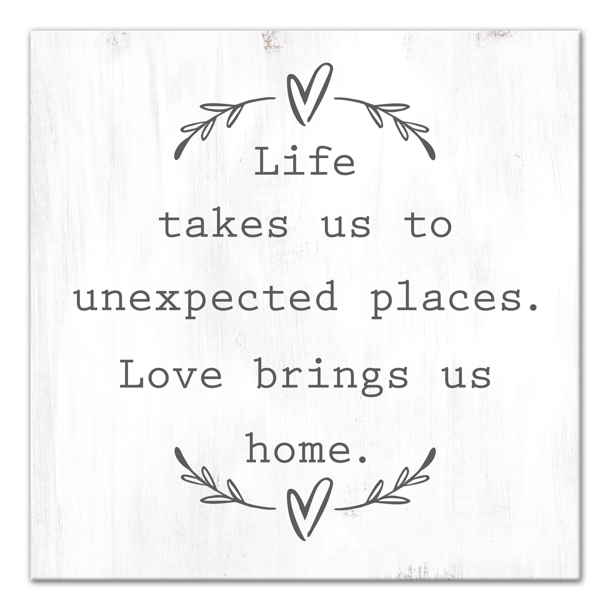 Life takes us to unexpected places, love brings us home 16x16 Canvas Wall Art