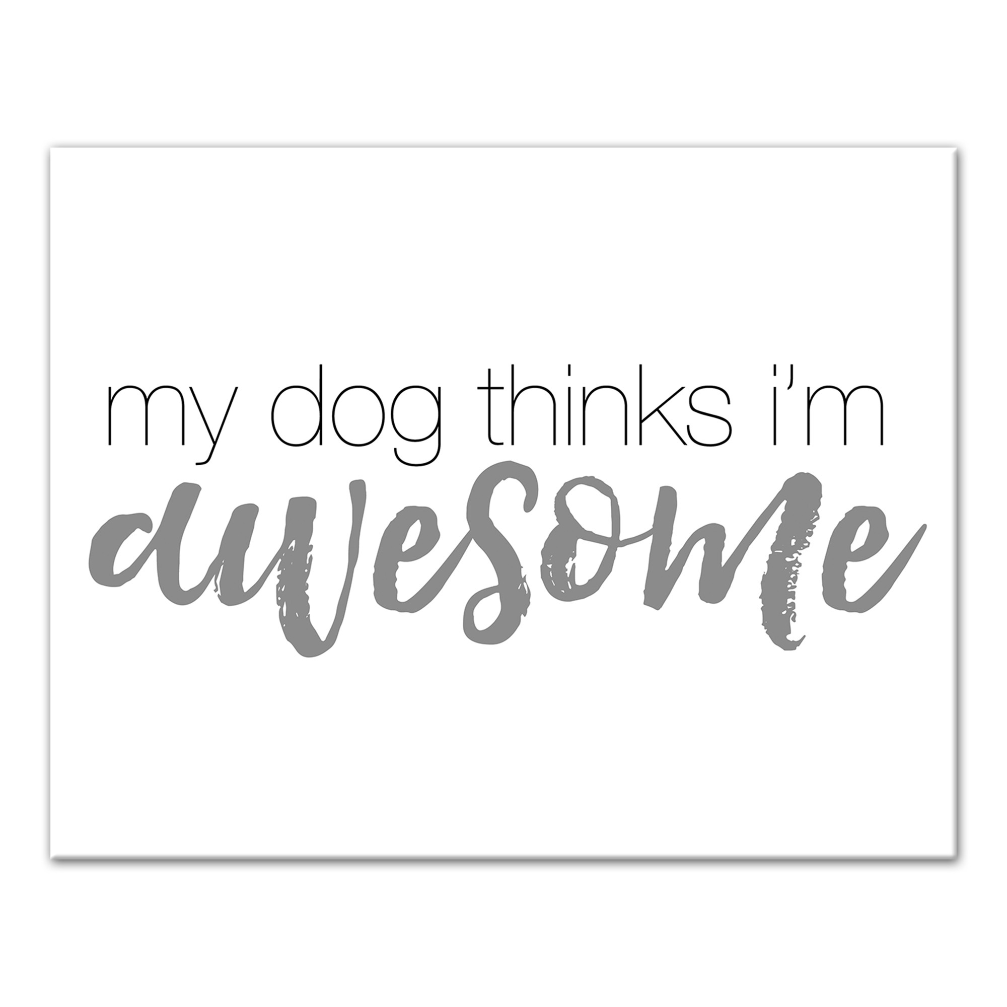 My Dog Thinks I'm Awesome 11x14 Canvas Wall Art