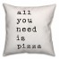 All You Need is Pizza 18x18 Throw Pillow