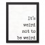 It's Weird, Not to be Weird 11x14 Black Framed Canvas