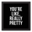 You're Like Really Pretty 12x12 Black Framed Canvas