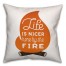 Life is Nicer By the Fire Pillow