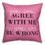 You Can Agree with Me or You Can Be Wrong 18x18 Spun Poly Pillow