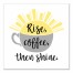 Rise, Coffee, Then Shine 16x16 Canvas Wall Art