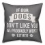If Our Dogs Don't Like You We Probably Won't Either 18x18 Poly Twill Pillow