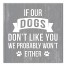 If Our Dogs Don't Like You We Probably Won't Either 20x20 Canvas Wall Art