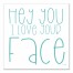 Hey You I Love Your Face 12x12 Canvas Wall Art