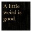A Little Weird Is Good 14x14 Pallet Wood Art