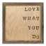 Love What You Do 12x12 Framed Pallet Wood Art