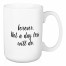 Forever: Not A Day Less Will Do 15 oz Mug