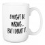 I Might Be Wrong. . . But I Doubt It 15 oz Mug