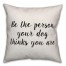 Be The Person Your Dog Things You Are Pillow