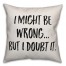 I Might Be Wrong, But I Doubt It Pillow