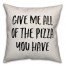 Give Me All The Pizza You Have Pillow