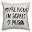 You're Lucky I'm Scared Of Prison Pillow