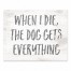 When I Die, the Dog Gets Everything 8x10 Tabletop Canvas