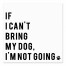 If I Can't Bring My Dog, I'm Not Going 6x6 Tabletop Canvas
