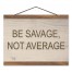 Be Savage Not Average 8x12 Teak Hanging Canvas